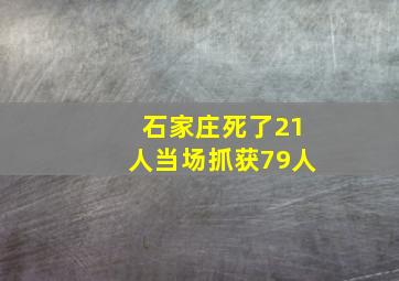 石家庄死了21人当场抓获79人