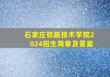 石家庄铁路技术学院2024招生简章及答案