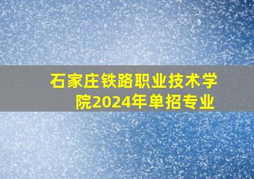 石家庄铁路职业技术学院2024年单招专业