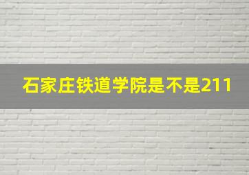 石家庄铁道学院是不是211