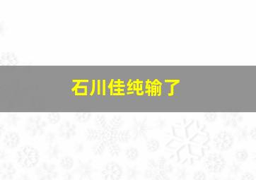 石川佳纯输了