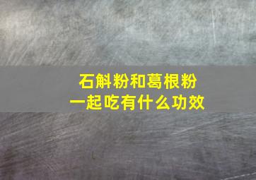 石斛粉和葛根粉一起吃有什么功效