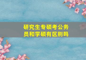 研究生专硕考公务员和学硕有区别吗