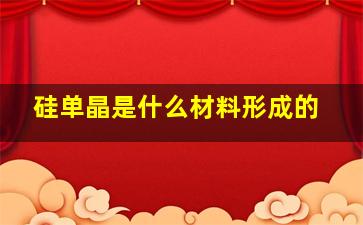 硅单晶是什么材料形成的