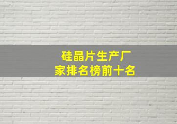 硅晶片生产厂家排名榜前十名