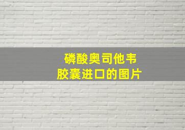 磷酸奥司他韦胶囊进口的图片