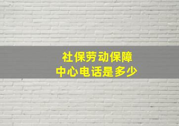 社保劳动保障中心电话是多少