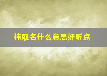 祎取名什么意思好听点