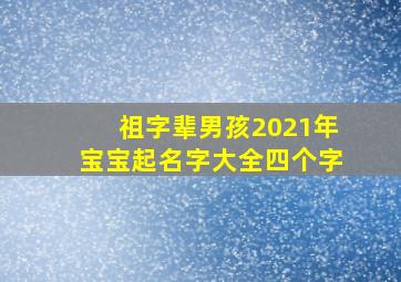 祖字辈男孩2021年宝宝起名字大全四个字