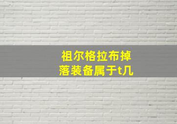 祖尔格拉布掉落装备属于t几