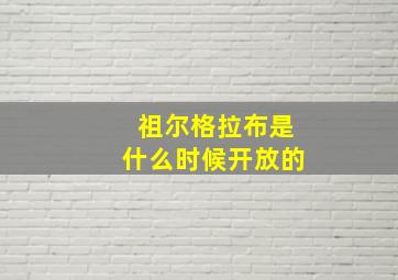 祖尔格拉布是什么时候开放的