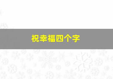 祝幸福四个字