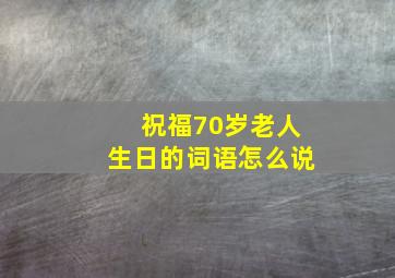 祝福70岁老人生日的词语怎么说