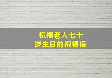 祝福老人七十岁生日的祝福语