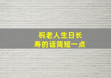 祝老人生日长寿的话简短一点