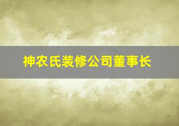 神农氏装修公司董事长