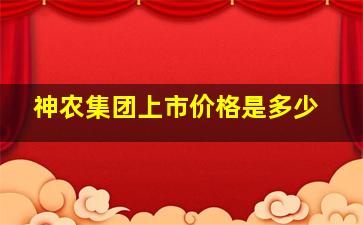 神农集团上市价格是多少