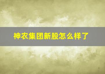 神农集团新股怎么样了