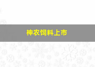 神农饲料上市