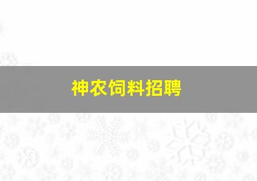 神农饲料招聘