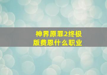 神界原罪2终极版费恩什么职业