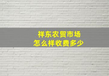 祥东农贸市场怎么样收费多少