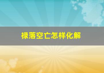 禄落空亡怎样化解