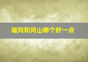 福冈和冈山哪个好一点