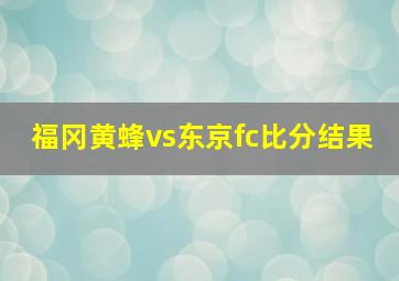 福冈黄蜂vs东京fc比分结果