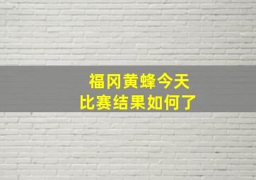 福冈黄蜂今天比赛结果如何了