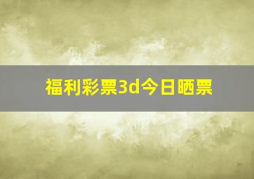 福利彩票3d今日晒票