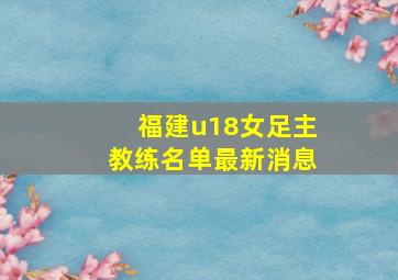 福建u18女足主教练名单最新消息