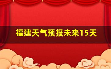 福建天气预报未来15天