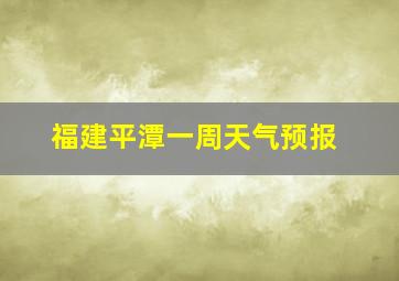 福建平潭一周天气预报