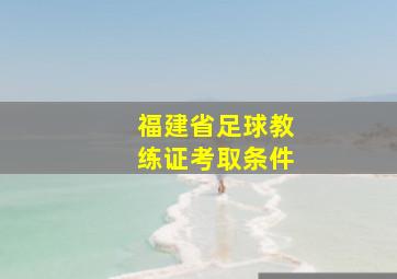 福建省足球教练证考取条件