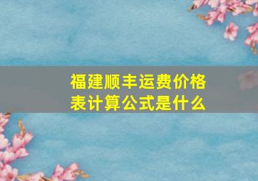 福建顺丰运费价格表计算公式是什么