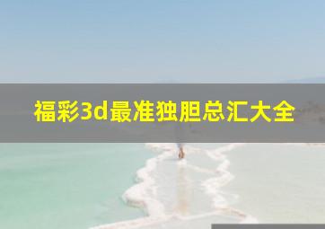 福彩3d最准独胆总汇大全