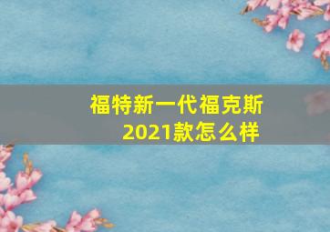 福特新一代福克斯2021款怎么样