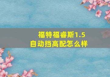 福特福睿斯1.5自动挡高配怎么样