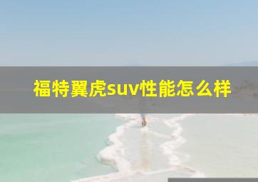 福特翼虎suv性能怎么样