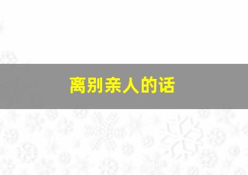 离别亲人的话