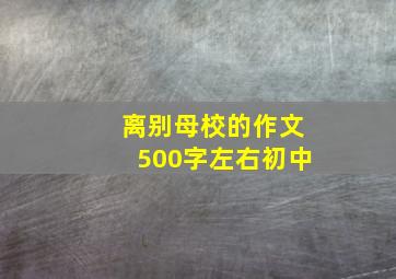 离别母校的作文500字左右初中