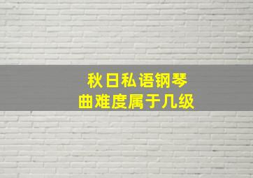 秋日私语钢琴曲难度属于几级