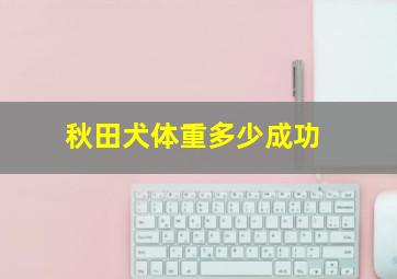 秋田犬体重多少成功