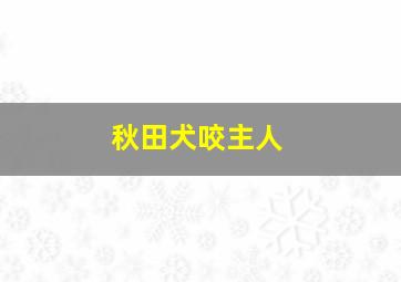 秋田犬咬主人