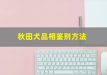 秋田犬品相鉴别方法