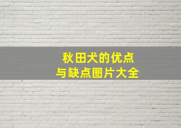 秋田犬的优点与缺点图片大全