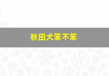 秋田犬笨不笨