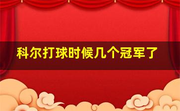 科尔打球时候几个冠军了