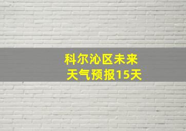 科尔沁区未来天气预报15天